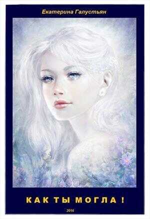 Как ты могла !  - Екатерина Галустьян