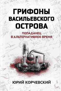 Грифоны Васильевского острова. Попаданец в альтернативное время - Корчевский Юрий Григорьевич