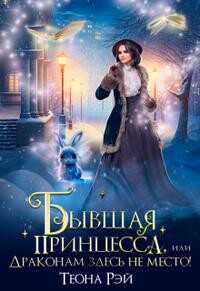 Бывшая принцесса, или Драконам здесь не место! - Теона Рэй