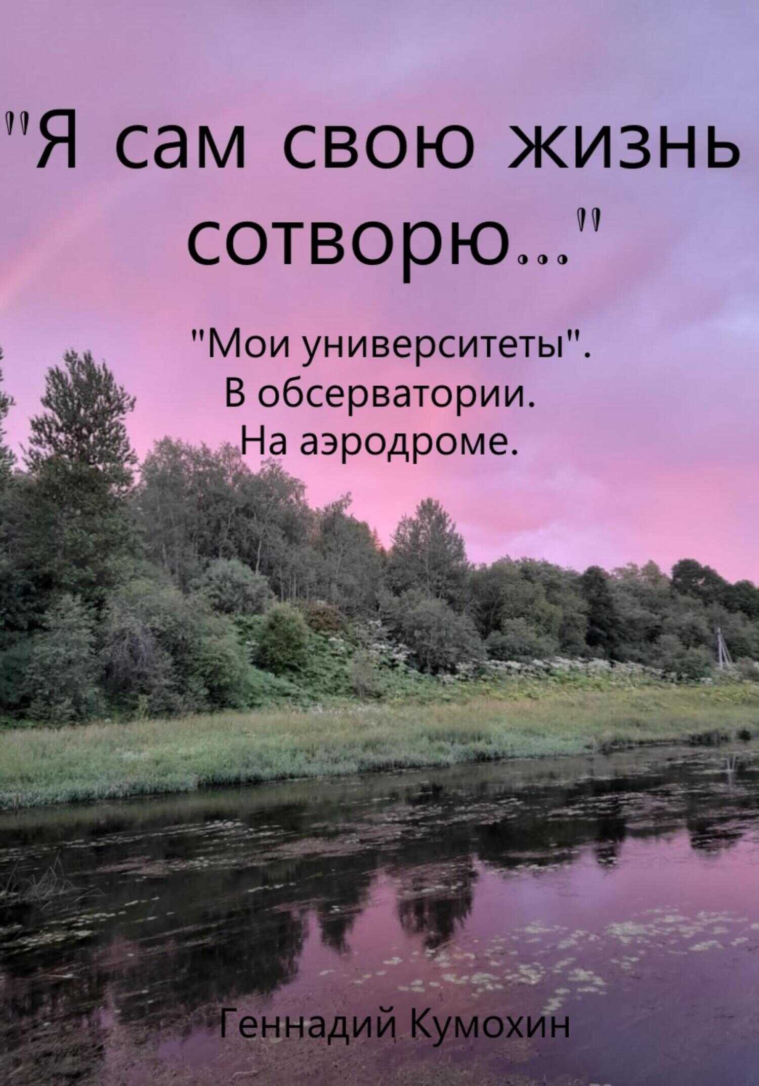 «Я сам свою жизнь сотворю…» «Мои университеты». В обсерватории. На аэродроме - Геннадий Вениаминович Кумохин