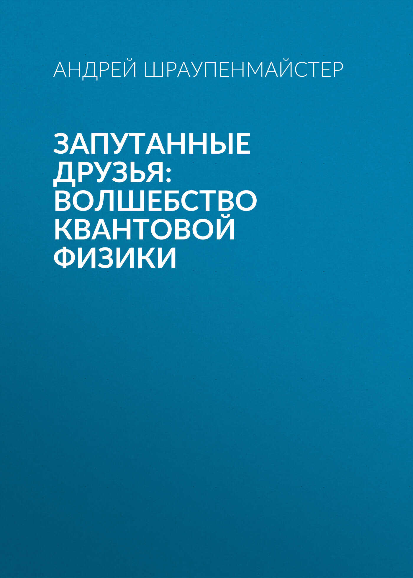 Запутанные друзья: Волшебство квантовой физики - Андрей Шраупенмайстер