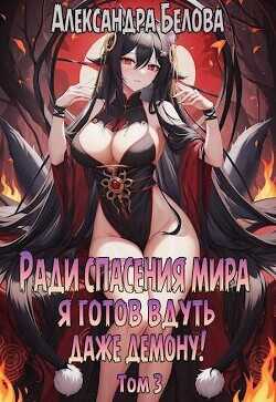 Ради спасения мира я готов вдуть даже демону! Том 3  - Белова Александра