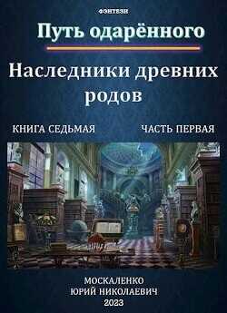 Путь одаренного. Наследники древних родов. Книга седьмая часть первая  - Москаленко Юрий Мюн