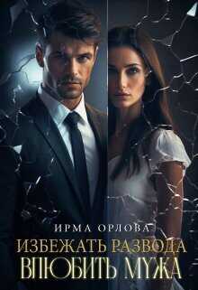 Избежать развода. Влюбить мужа  - Ирма Орлова