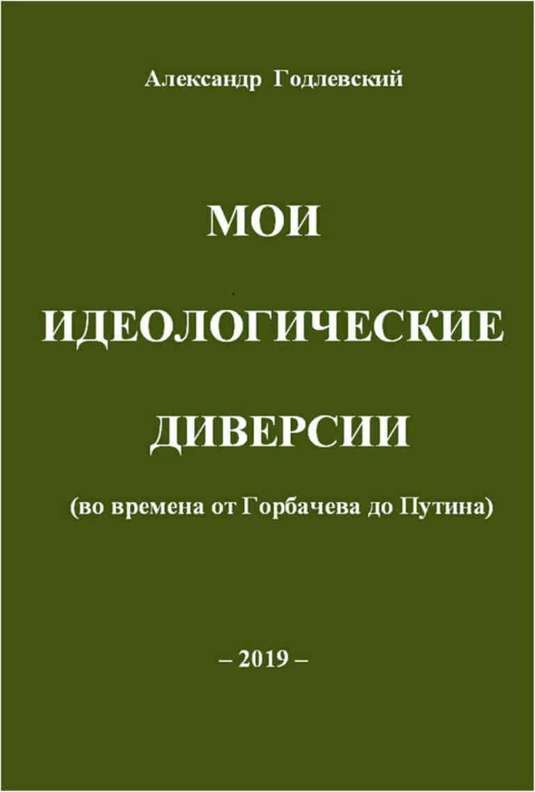 Мои идеологические диверсии (во времена от Горбачева до Путина) - Александр Александрович Годлевский