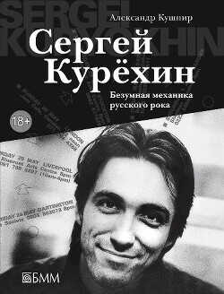 Сергей Курёхин. Безумная механика русского рока - Кушнир Александр Исаакович