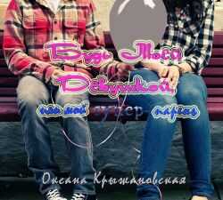 Будь моей девушкой, или мой супер-парень - Оксана Сергеевна Крыжановская