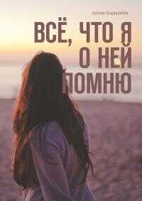 Всё, что я о ней помню - Антон Бородачёв