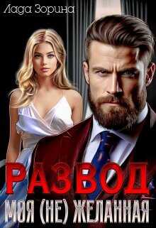 Развод. Моя (не) желанная  - Зорина Лада