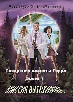 Миссия Выполнима. Покорение планеты Терра  - Кобозев Валерий