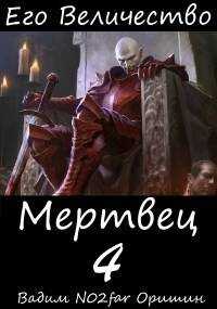 Его Величество Мертвец Том 4 - Вадим Александрович Оришин