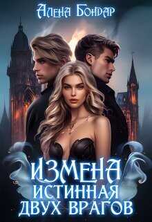 Измена. Истинная двух врагов  - Алена Бондар