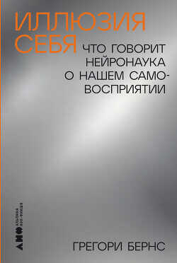 Иллюзия себя: Что говорит нейронаука о нашем самовосприятии - Бернс Грегори