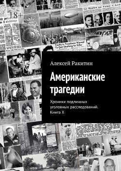 Американские трагедии. Хроники подлинных уголовных расследований. Книга X - Ракитин Алексей Иванович