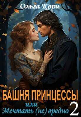 Башня Принцессы, или мечтать (не) вредно 2 - Ольга Кори