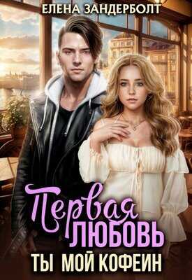 Первая любовь. Ты мой кофеин - Елена Зандерболт