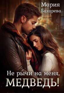 Не рычи на меня, Медведь!  - Мария Бахарева