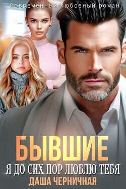 Бывшие. Я до сих пор люблю тебя  - Черничная Даша