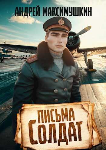 Письма солдат - Андрей Владимирович Максимушкин