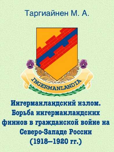Ингерманландский излом. Борьба ингерманландских финнов в гражданской войне на Северо-Западе России (1918 — 1920 гг.) - Михаил Арнэвич Таргиайнен