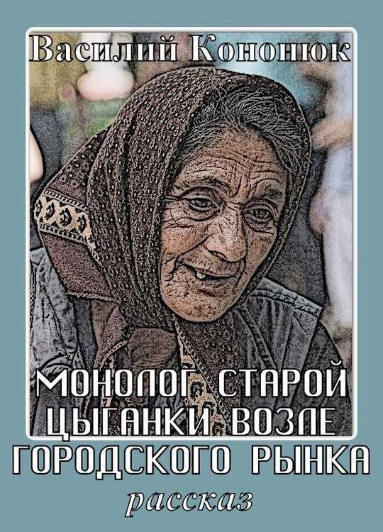 Монолог старой цыганки возле городского рынка - Василий Владимирович Кононюк