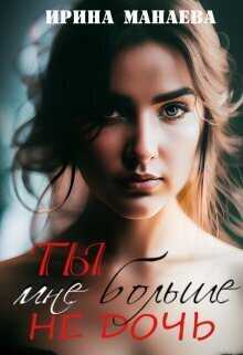 Ты мне больше не дочь - Ирина Манаева