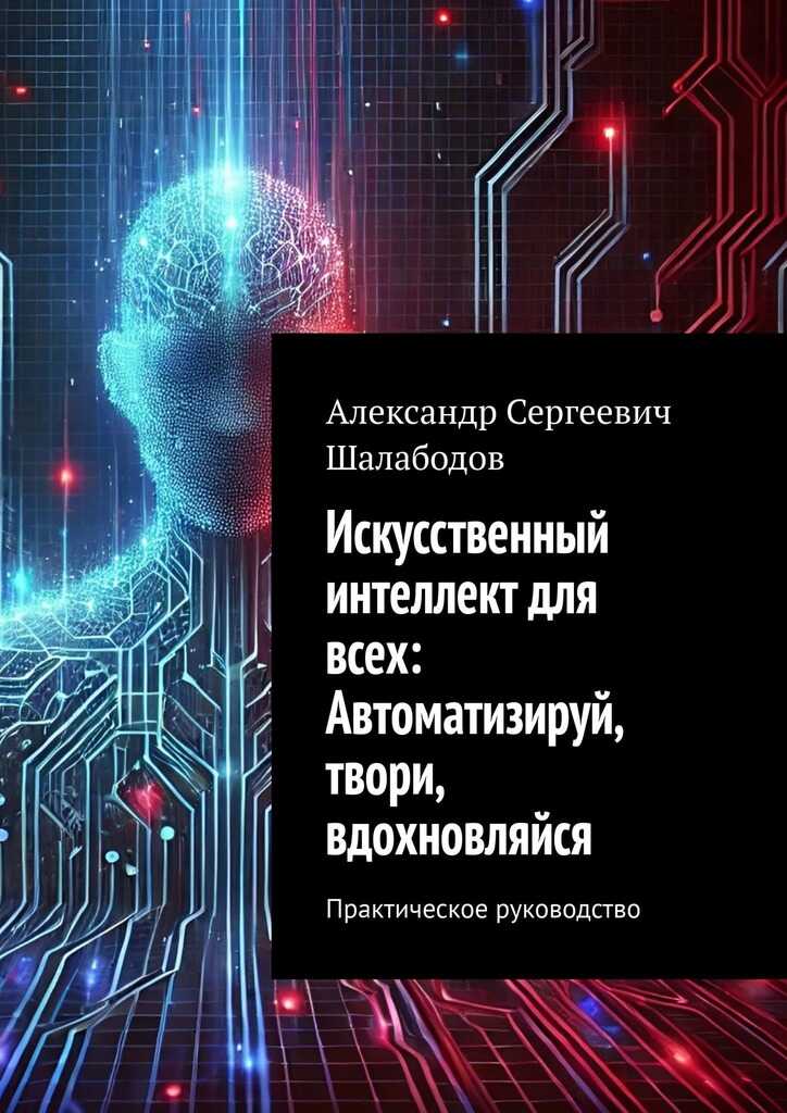 Искусственный интеллект для всех: Автоматизируй, твори, вдохновляйся - Александр Сергеевич Шалабодов