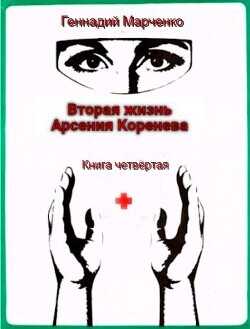 Вторая жизнь Арсения Коренева книга четвёртая  - Марченко Геннадий Борисович