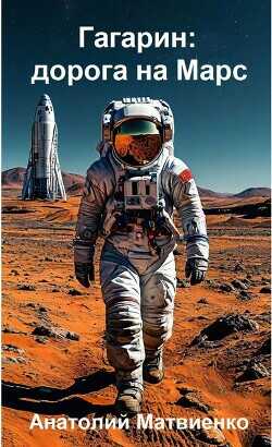 Гагарин: дорога на Марс  - Матвиенко Анатолий Евгеньевич