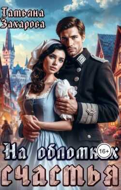 На обломках счастья - Татьяна Александровна Захарова