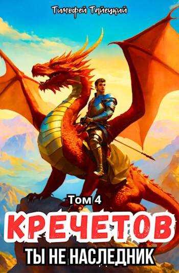 Кречетов, ты не наследник! Том 4 - Тимофей Тайецкий