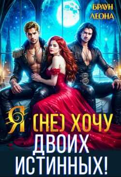 Я (не) хочу двоих истинных!  - Леона Браун
