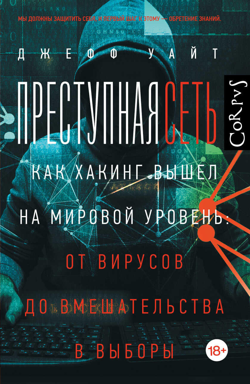 Преступная сеть. Как хакинг вышел на мировой уровень: от вирусов до вмешательства в выборы - Джефф Уайт
