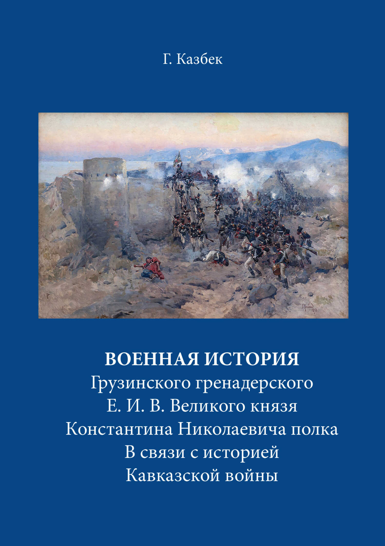 Военная история Грузинского гренадерского Е. И. В. Великого князя Константина Николаевича полка В связи с историей Кавказской войны - Георгий Николаевич Казбек