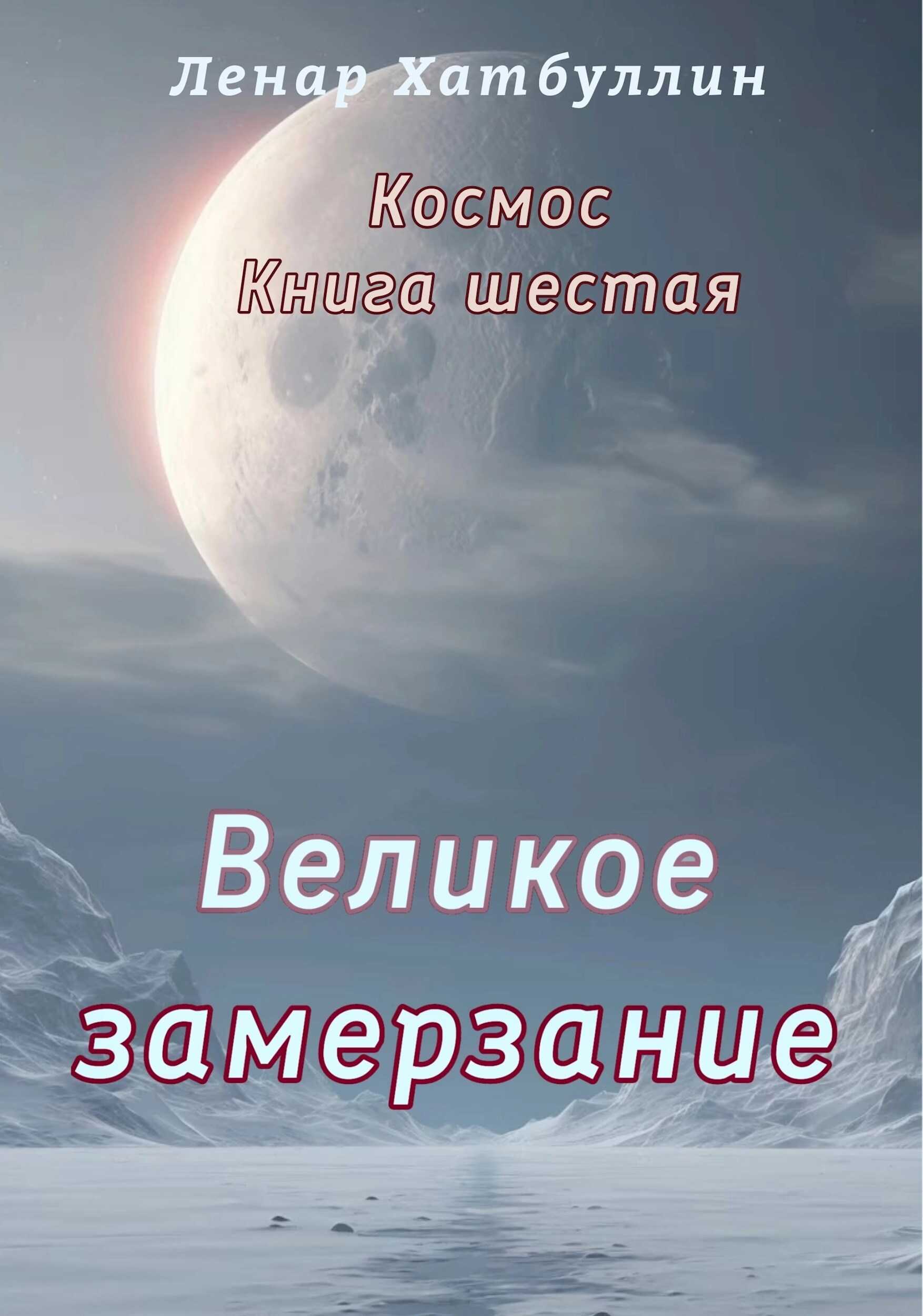 Великое замерзание. Шестая книга - Ленар Гиниятович Хатбуллин
