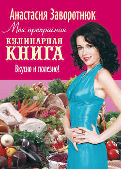 Моя прекрасная кулинарная книга. Вкусно и полезно - Заворотнюк Анастасия