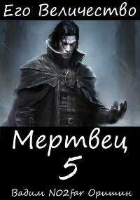 Его Величество Мертвец Том 5 - Вадим Александрович Оришин