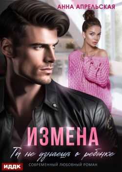 Измена. Ты не узнаешь о ребенке - Анна Апрельская