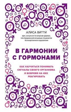 В гармонии с гормонами. Как научиться понимать сигналы своего организма и вовремя на них реагировать - Витти Алиса