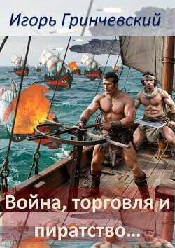 Война, торговля и пиратство…  - Гринчевский Игорь Леонидович