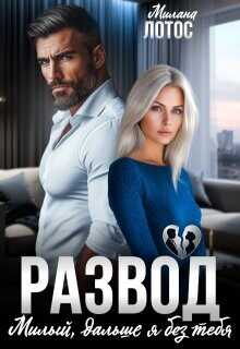 Развод. Милый, дальше я без тебя  - Лотос Милана