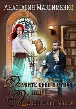 Держите себя в руках, леди! или Ходящая по мирам - Анастасия Максименко