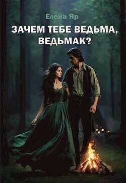 Зачем тебе ведьма, ведьмак?  - Яр Елена