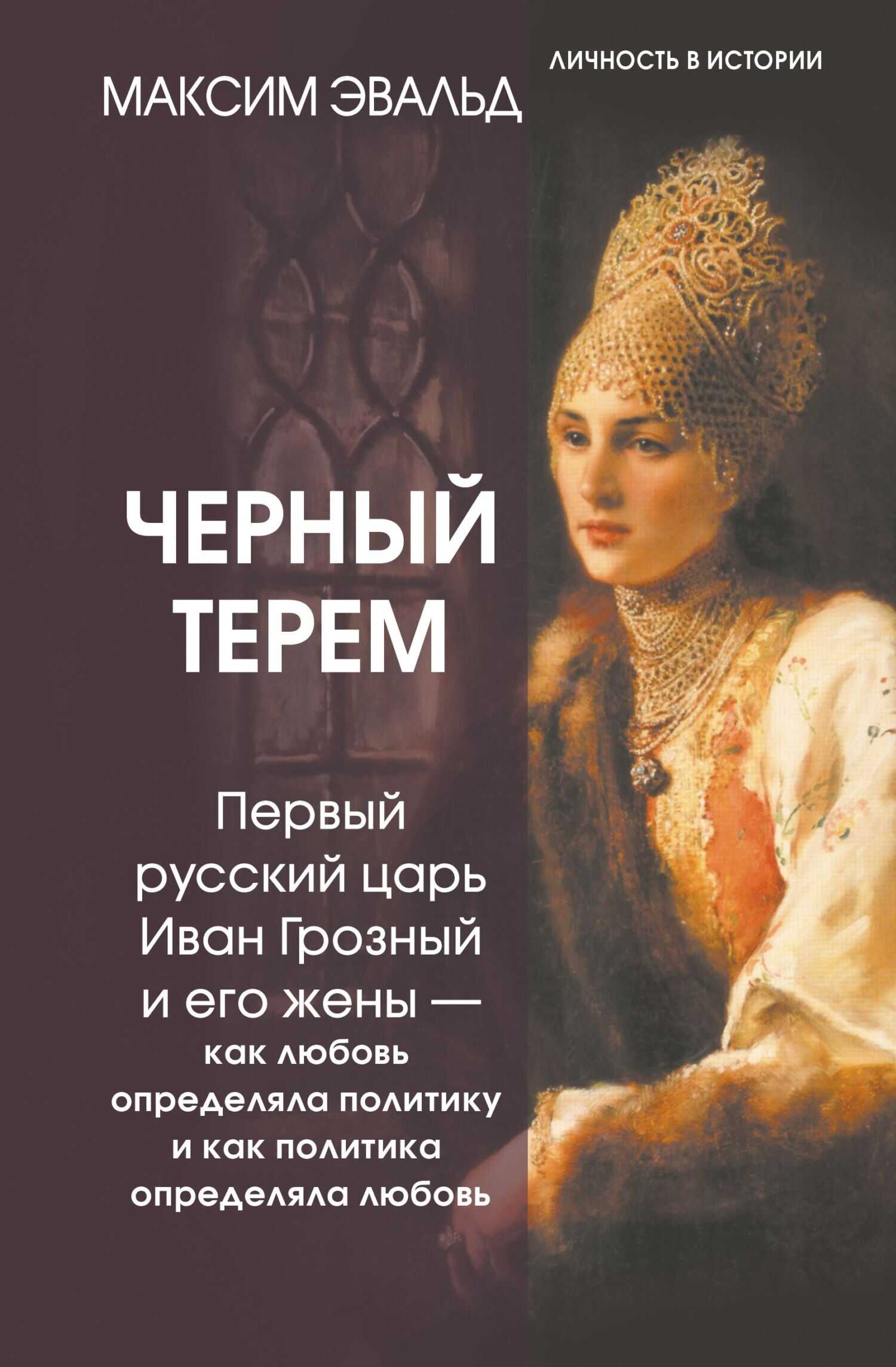 Черный терем. Первый русский царь Иван Грозный и его жены – как любовь определяла политику и как политика определяла любовь - Максим Юрьевич Эвальд