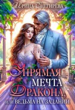 Упрямая мечта дракона, или Ведьма на задании  - Снегирева Ирина Ири.С