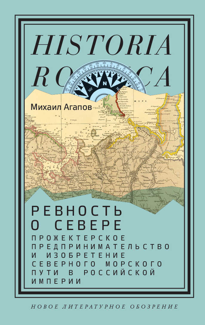 Ревность о Севере. Прожектерское предпринимательство и изобретение Северного морского пути в Российской империи - Михаил Геннадьевич Агапов