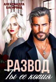 Развод. Ты ее копия - Александра Багирова