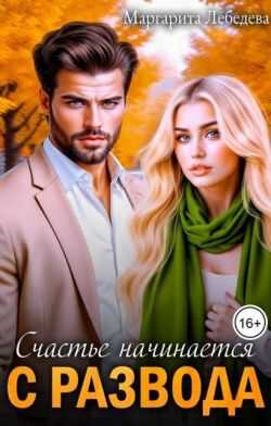 Счастье начинается с развода  - Маргарита Лебедева