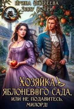 Хозяйка яблоневого сада, или Не подавитесь, милорд! - Ирина Валерьевна Андреева