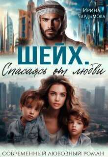 Шейх. Спасаясь от любви - Ирина Чардымова